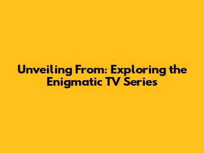 Unveiling From: Exploring the Enigmatic TV Series