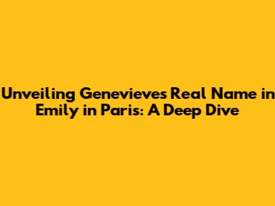 Unveiling Genevieve's Real Name in Emily in Paris: A Deep Dive