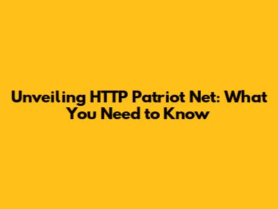 Unveiling HTTP Patriot Net: What You Need to Know