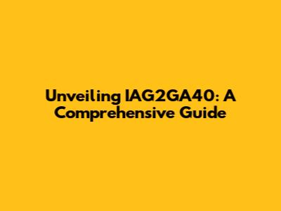 Unveiling IAG2GA40: A Comprehensive Guide