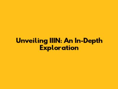 Unveiling IIIN: An In-Depth Exploration