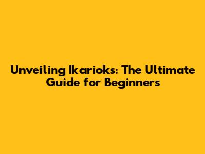 Unveiling Ikarioks: The Ultimate Guide for Beginners