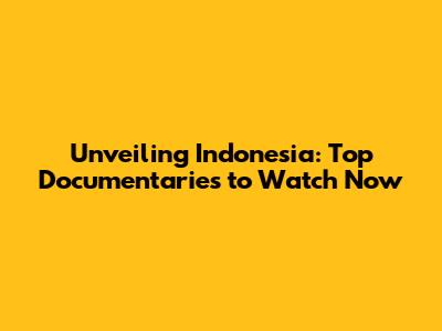 Unveiling Indonesia: Top Documentaries to Watch Now