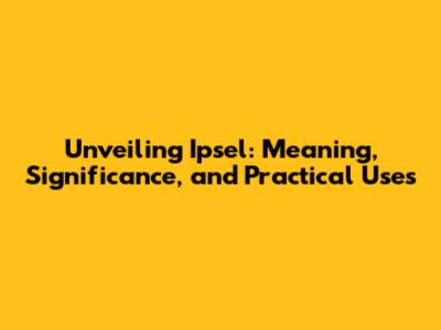 Unveiling Ipsel: Meaning, Significance, and Practical Uses