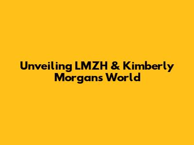 Unveiling LMZH & Kimberly Morgan's World