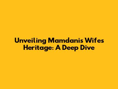 Unveiling Mamdani's Wife's Heritage: A Deep Dive