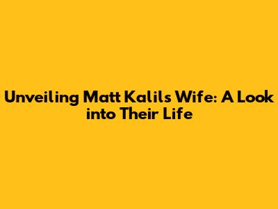 Unveiling Matt Kalil's Wife: A Look into Their Life