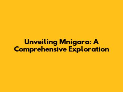 Unveiling Mnigara: A Comprehensive Exploration
