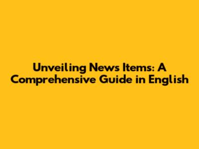 Unveiling News Items: A Comprehensive Guide in English