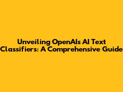 Unveiling OpenAI's AI Text Classifiers: A Comprehensive Guide