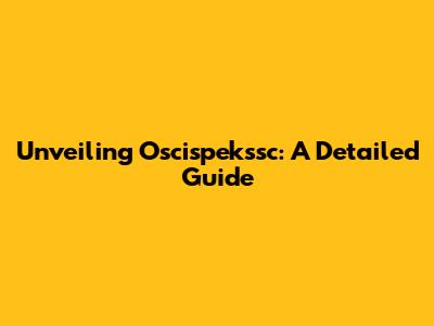 Unveiling Oscispekssc: A Detailed Guide