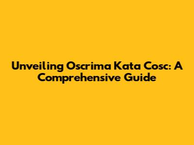 Unveiling Oscrima Kata Cosc: A Comprehensive Guide