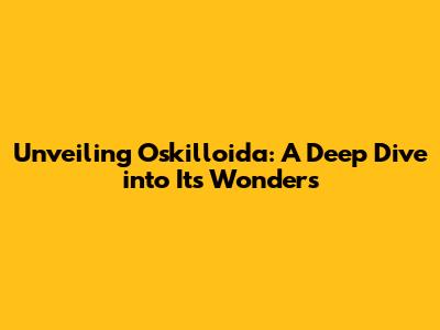 Unveiling Oskilloida: A Deep Dive into Its Wonders