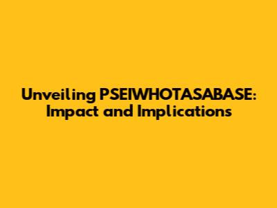 Unveiling PSEIWHOTASABASE: Impact and Implications