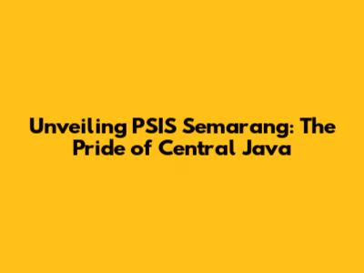 Unveiling PSIS Semarang: The Pride of Central Java