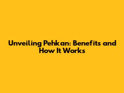 Unveiling Pehkan: Benefits and How It Works