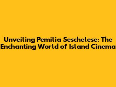 Unveiling Pemilia Seschelese: The Enchanting World of Island Cinema