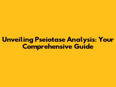 Unveiling Pseiotase Analysis: Your Comprehensive Guide