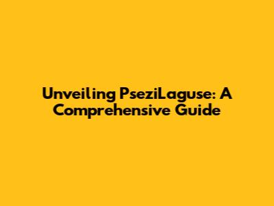 Unveiling PseziLaguse: A Comprehensive Guide