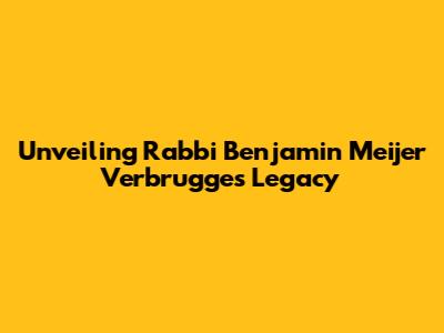 Unveiling Rabbi Benjamin Meijer Verbrugge's Legacy