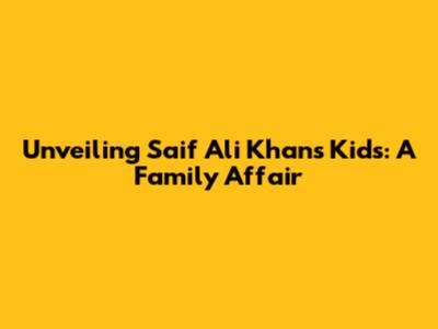 Unveiling Saif Ali Khan's Kids: A Family Affair