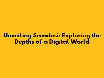 Unveiling Seendosi: Exploring the Depths of a Digital World
