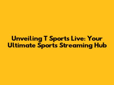 Unveiling T Sports Live: Your Ultimate Sports Streaming Hub
