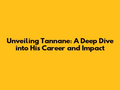 Unveiling Tannane: A Deep Dive into His Career and Impact