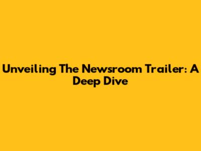 Unveiling The Newsroom Trailer: A Deep Dive