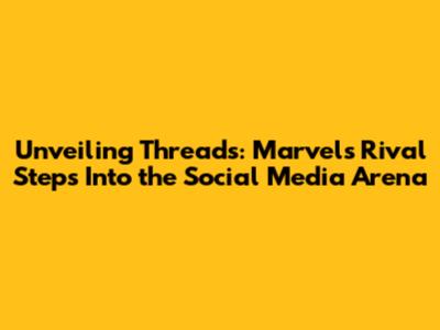 Unveiling Threads: Marvel's Rival Steps Into the Social Media Arena
