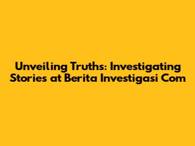Unveiling Truths: Investigating Stories at Berita Investigasi Com