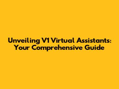 Unveiling V1 Virtual Assistants: Your Comprehensive Guide