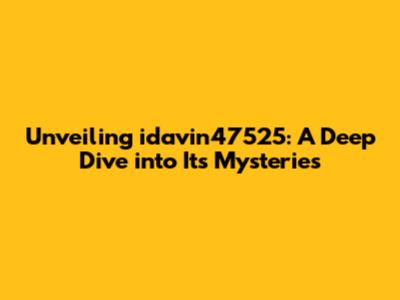 Unveiling idavin47525: A Deep Dive into Its Mysteries