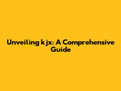 Unveiling kjx: A Comprehensive Guide