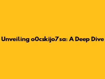 Unveiling o0cskijo7sa: A Deep Dive
