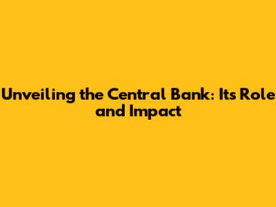 Unveiling the Central Bank: Its Role and Impact