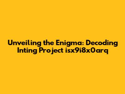 Unveiling the Enigma: Decoding Inting Project isx9i8x0arq