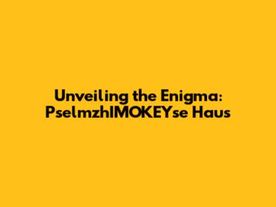 Unveiling the Enigma: PselmzhIMOKEYse Haus