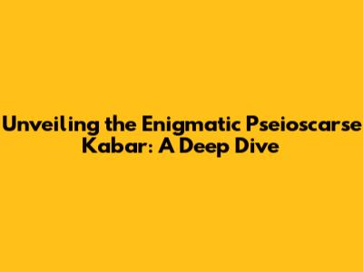 Unveiling the Enigmatic Pseioscarse Kabar: A Deep Dive