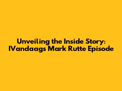Unveiling the Inside Story: IVandaag's Mark Rutte Episode