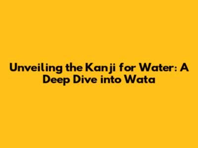 Unveiling the Kanji for Water: A Deep Dive into 'Wata'