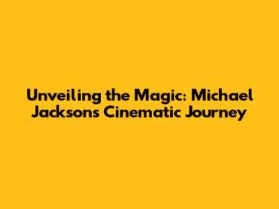 Unveiling the Magic: Michael Jackson's Cinematic Journey
