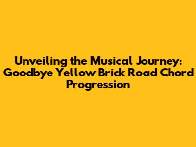 Unveiling the Musical Journey: 'Goodbye Yellow Brick Road' Chord Progression