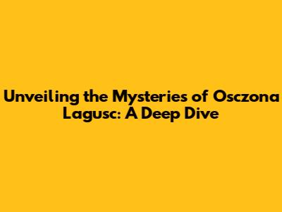 Unveiling the Mysteries of Osczona Lagusc: A Deep Dive