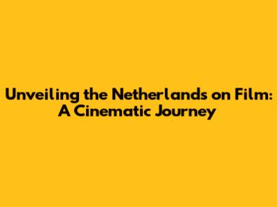 Unveiling the Netherlands on Film: A Cinematic Journey