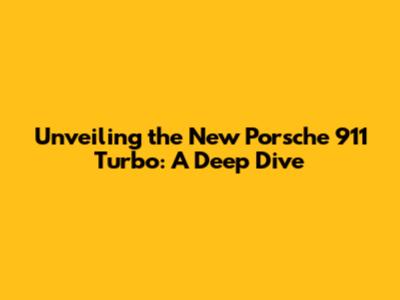 Unveiling the New Porsche 911 Turbo: A Deep Dive