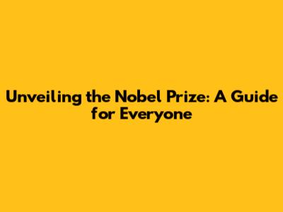 Unveiling the Nobel Prize: A Guide for Everyone
