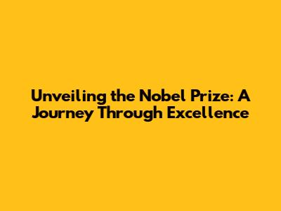 Unveiling the Nobel Prize: A Journey Through Excellence