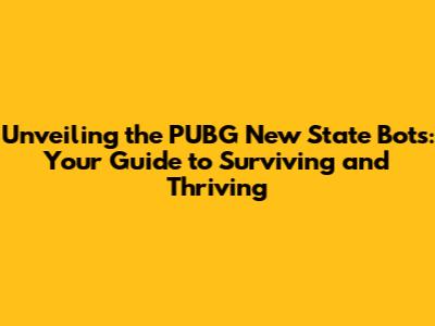 Unveiling the PUBG New State Bots: Your Guide to Surviving and Thriving