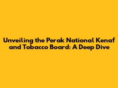 Unveiling the Perak National Kenaf and Tobacco Board: A Deep Dive